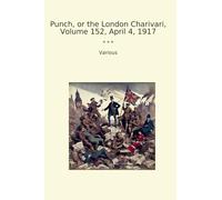 Punch, or the London Charivari, Volume 152, April 4, 1917 (Classic Books)