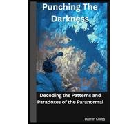 Punching The Darkness: Decoding the Patterns and Paradoxes of the Paranormal