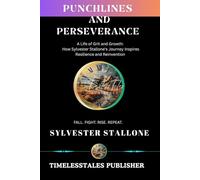 PUNCHLINES AND PERSEVERANCE: A Life of Grit and Growth: How Sylvester Stallone’s Journey Inspires Resilience and Reinvention (Legends in the Limelight : Real stories. Lasting legacies.)