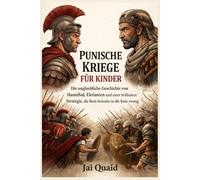 Punische Kriege für Kinder: Die unglaubliche Geschichte von Hannibal, Elefanten und einer brillanten Strategie, die Rom beinahe in die Knie zwang