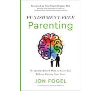 Punishment-Free Parenting: The Brain-Based Way to Raise Kids Without Raising Your Voice: How to Parent Effectively . . . for People Who Care