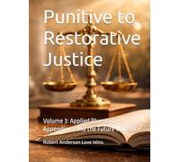 Punitive to Restorative Justice: Volume 3: Applied Blueprint, Appendices, and the Future of Justice