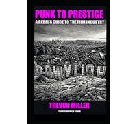 Punk to Prestige: A Rebel Filmmaker’s Guide to Crashing the Film Industry and Making It Work for You