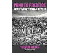 Punk to Prestige: A Rebel Filmmaker’s Guide to Crashing the Film Industry and Making It Work for You