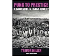 Punk to Prestige: A Rebel Filmmaker's Guide to Crashing the Film Industry and Making It Work for You