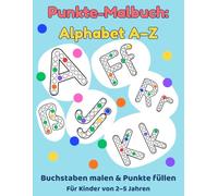 Punkte-Malbuch für Kinder: Alphabet A-Z, Buchstaben malen & Punkte füllen: Spielerisch Buchstaben lernen für Kinder von 2-5 Jahren