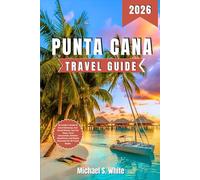PUNTA CANA TRAVEL GUIDE 2026: An Insider’s Guide to Island Getaways, Sun-Kissed Shores, Top-Tier Stays, Local Discoveries, Outdoor Adventures, and Simple Itineraries for All Travel Styles
