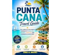 PUNTA CANA TRAVEL GUIDE: The Complete Explorer’s Handbook to Beaches, Resorts, Nightlife and Caribbean Adventures