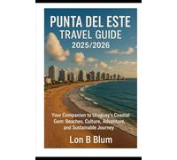 Punta del Este Travel Guide 2025/2026: Your Companion to Uruguay’s Coastal Gem: Beaches, Culture, Adventure, and Sustainable journey