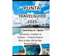 PUNTA TRAVEL GUIDE 2025: Adventure, Comfort & Culture - Unlock Punta’s Best in One All-In-One Travel Guide