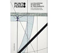 Punto fermo. La collezione di San Vito al Tagliamento. Arte contemporanea in Friuli Venezia Giulia