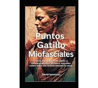 Puntos Gatillo Miofasciales: Alivia el dolor muscular, libera la tensión acumulada y mejora el equilibrio cuerpo-mente con técnicas dirigidas de fascia