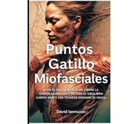 Puntos Gatillo Miofasciales: Alivia el dolor muscular, libera la tensión acumulada y mejora el equilibrio cuerpo-mente con técnicas dirigidas de fascia