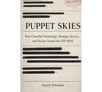 Puppet Skies: How Classified Technology, Strategic Secrecy, and Psyops Created the UFO Myth.