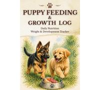 Puppy Feeding & Growth Log: Daily Nutrition, Weight & Development Tracker (6 x 9, 100 Pages): Track Meals, Growth, Behavior & Early Development