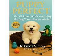 Puppy Perfect: The Ultimate Guide to Raising the Dog You've Always Wanted: Everything You Need to Raise a Happy, Healthy Dog from Day One