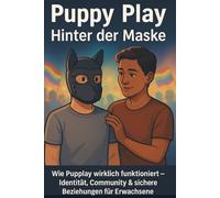 Puppy Play: Hinter der Maske: Wie Pupplay wirklich funktioniert: Identität, Community & sichere Beziehungen für Erwachsene