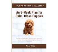Puppy Routine Roadmap: An 8-Week Plan for Calm, Clean Puppies Daily schedules, bite-sized lessons, and troubleshooting for busy owners