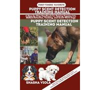 PUPPY SCENT DETECTION TRAINING MANUAL: A Step-by-Step Handbook for Raising Puppies Into Skilled Detection, Tracking, and Scent Work Dogs