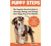 Puppy Steps: The Complete Practical Guide to Choosing, Raising and Training Your Puppy from 3 to 6 Months.