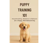 Puppy Training 101:: Housebreaking, Obedience & Behavior for a Happy, Well-Behaved Dog (The Beginner’s Pet Care Series)