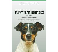 PUPPY TRAINING BASICS: House Training, Crate Training & Early Obedience Raise a Calm, Confident Puppy (DOG BEHAVIOR SOLUTIONS SERIES)