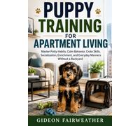 Puppy Training for Apartment Living: Master Potty Habits, Calm Behavior, Crate Skills, Socialization, Enrichment, and Everyday Manners Without a Backyard