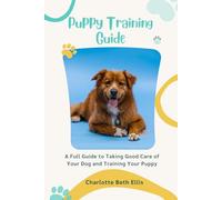 Puppy Training Guide: A Full Guide to Taking Good Care of Your Dog and Training Your Puppy