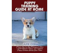 PUPPY TRAINING GUIDE AT HOME: Proven Step-by-Step Techniques to Raise a Well-Behaved, Happy, and Confident Puppy Without Leaving Your Home (The K9 & Pet Mastery Series)