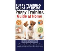 PUPPY TRAINING GUIDE AT HOME: The Step-by-Step Beginner’s Guide to Housebreaking, Potty Training, Crate Training, and Raising a Well- Behaved, ... a Dog Before (The K9 & Pet Mastery Series)