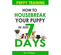 Puppy Training: How to Housebreak Your Puppy in Just 7 Days! (puppy training, dog training, puppy house breaking, puppy housetraining, house training a puppy)