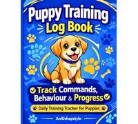 Puppy Training Log Book: - Track Commands, Progress, Behaviour & Daily Training for Puppies: Simple & Organised Puppy Training Tracker to Record Commands, Behaviour, Progress & Daily Training Sessions