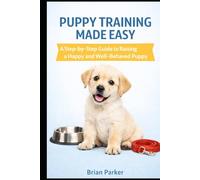 PUPPY TRAINING MADE EASY: A Step-by-Step Guide to Raising a Happy and Well-Behaved Puppy (The Complete Puppy Guide)