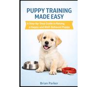 PUPPY TRAINING MADE EASY: A Step-by-Step Guide to Raising a Happy and Well-Behaved Puppy (The Complete Puppy Guide)