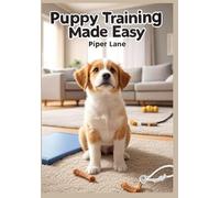 Puppy Training Made Easy: From Potty to Tricks: Step-by-Step Guide to Housebreaking, Socializing, and Teaching Commands for Your New Puppy