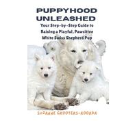 Puppyhood Unleashed: Your Step-by-Step Guide to Raising a Playful, Pawsitive White Swiss Shepherd Pup