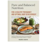 PURE AND BALANCED NUTRITION FOR A HEALTHY PREGNANCY AND OPTIMAL BABY DEVELOPMENT: Healthy Eating During Pregnancy, Baby Food Preparation & Building a Food-Loving Mindset in Children