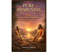 PURE AWARENESS: A Living Translation of the Ashtavakra Gita The Ancient Song of Absolute Freedom Rendered in the Language of Today