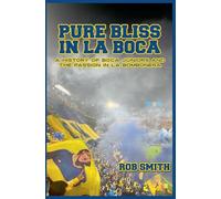 Pure Bliss In La Boca: A History of Boca Juniors and the Passion in La Bombonera