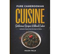 Pure Cameroonian Cuisine: Delicious Recipes Without Cubes: Authentic flavors from the heart of Africa