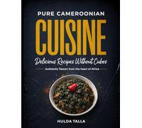 Pure Cameroonian Cuisine: Delicious Recipes Without Cubes: Authentic flavors from the heart of Africa