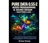 PURE DATA 0.55-2 AUDIO PROGRAMMING & SOUND DESIGN MASTERCLASS: STEP-BY-STEP VISUAL PATCHING FOR REAL-TIME INTERACTIVE AUDIO, SOUND SYNTHESIS, DSP EFFECTS & CREATIVE PROJECTS