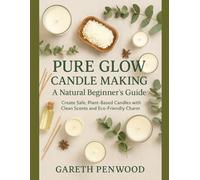 Pure Glow Candle Making: A Natural Beginner’s Guide: Create Safe, Plant-Based Candles with Clean Scents and Eco-Friendly Charm