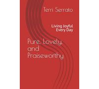 Pure, Lovely, and Praiseworthy: Living Joyful Every Day