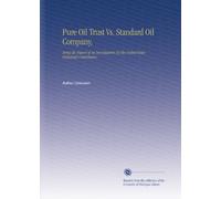 Pure Oil Trust Vs. Standard Oil Company,: Being the Report of An Investigation By the United States Industrial Commission.