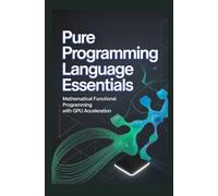 PURE PROGRAMMING LANGUAGE ESSENTIALS: Mathematical functional programming with GPU acceleration