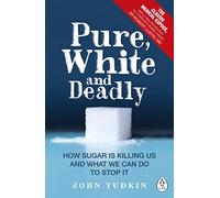 Pure White And Deadly: How Sugar Is Killing Us and What We Can Do to Stop It