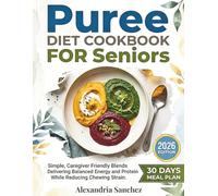 Puree Diet Cookbook for Seniors: Simple, Caregiver Friendly Blends Delivering Balanced Energy and Protein While Reducing Chewing Strain.