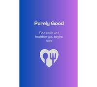 PURELY GOOD: A Nourishing Journey to Healthy Eating and Wellness: A Guided Journal that Provides Tools, Insight, and Motivation to Develop a Healthier Body, Mind, and Spirit.