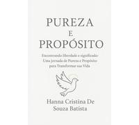 Pureza e Propósito: Encontrando Liberdade e Significado:Uma Jornada de Pureza e Propósito para Transformar sua Vida